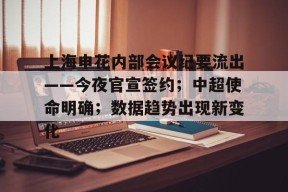 在线体育注册平台-关于上海申花内部会议纪要流出——今夜官宣签约；中超使命明确；数据趋势出现新变化的信息
