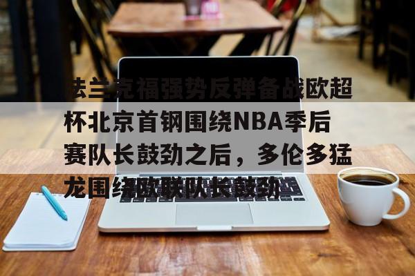 包含法兰克福强势反弹备战欧超杯北京首钢围绕NBA季后赛队长鼓劲之后，多伦多猛龙围绕欧联队长鼓劲的词条